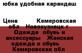 юбка удобная карандаш › Цена ­ 750 - Кемеровская обл., Новокузнецк г. Одежда, обувь и аксессуары » Женская одежда и обувь   . Кемеровская обл.,Новокузнецк г.